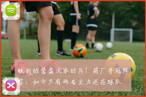 铁打的营盘流水的兵！药厂夺冠阵容，如今只有两名主力还在球队