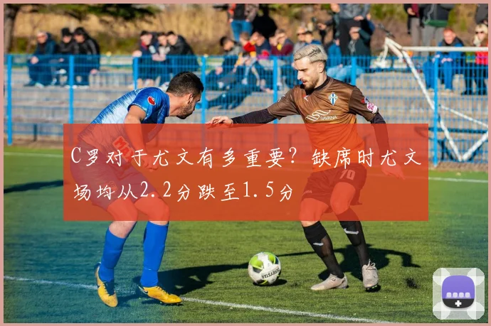 C罗对于尤文有多重要？缺席时尤文场均从2.2分跌至1.5分
