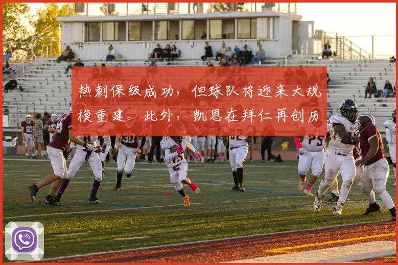 热刺保级成功，但球队将迎来大规模重建。此外，凯恩在拜仁再创历史