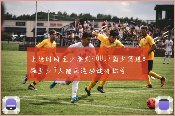 出场时间至少要到40U17国少若进8强至少5人能获运动健将称号