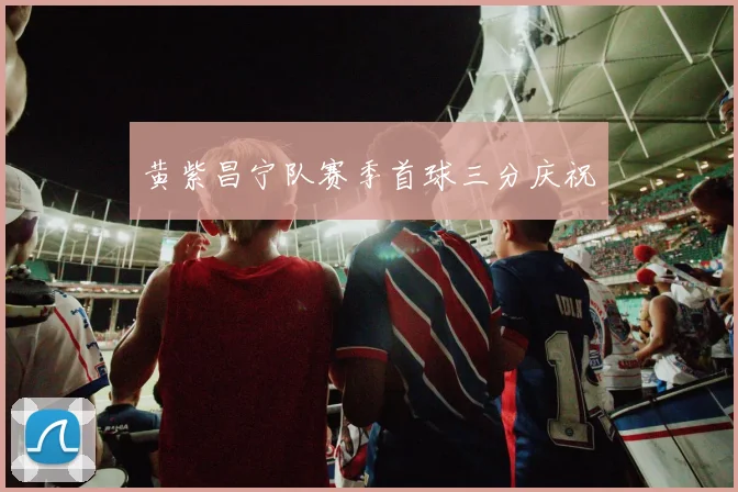 黄紫昌宁队赛季首球三分庆祝