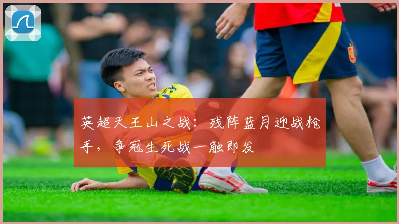 英超天王山之战：残阵蓝月迎战枪手，争冠生死战一触即发