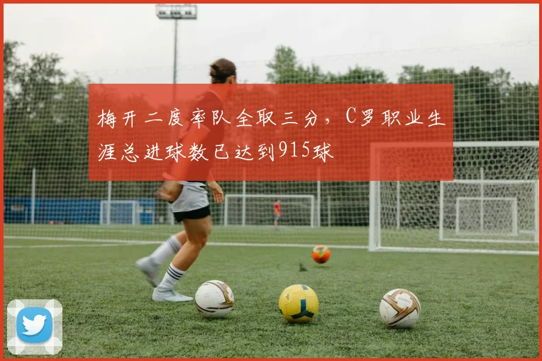 梅开二度率队全取三分，C罗职业生涯总进球数已达到915球