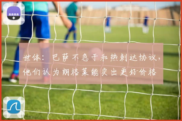 世体：巴萨不急于和热刺达协议，他们认为朗格莱能卖出更好价格