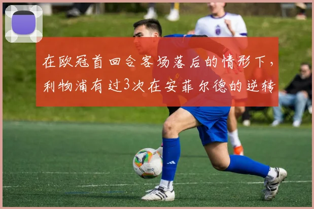 在欧冠首回合客场落后的情形下，利物浦有过3次在安菲尔德的逆转