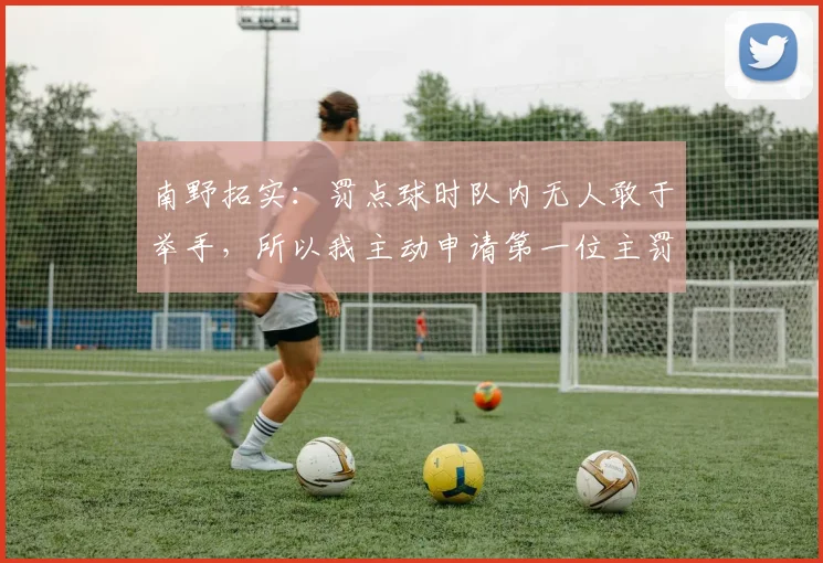 南野拓实：罚点球时队内无人敢于举手，所以我主动申请第一位主罚