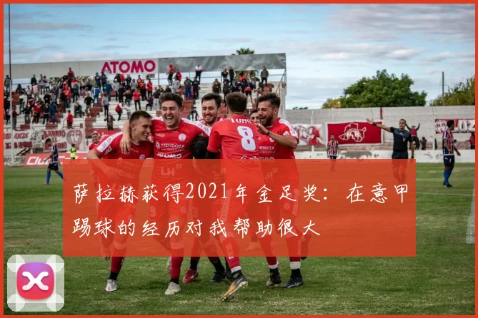 萨拉赫获得2021年金足奖：在意甲踢球的经历对我帮助很大