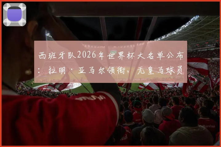 西班牙队2026年世界杯大名单公布：拉明·亚马尔领衔，无皇马球员入选