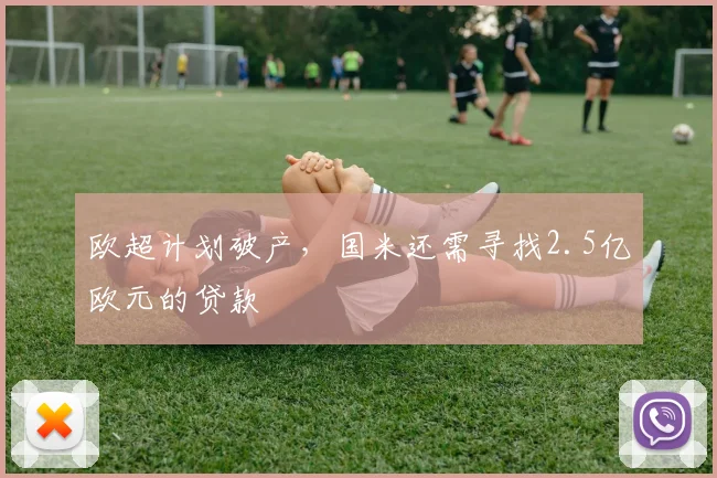欧超计划破产，国米还需寻找2.5亿欧元的贷款