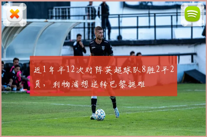近1年半12次对阵英超球队8胜2平2负，利物浦想逆转巴黎挺难