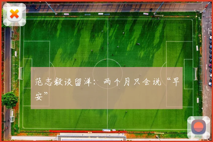 范志毅谈留洋：两个月只会说“早安”