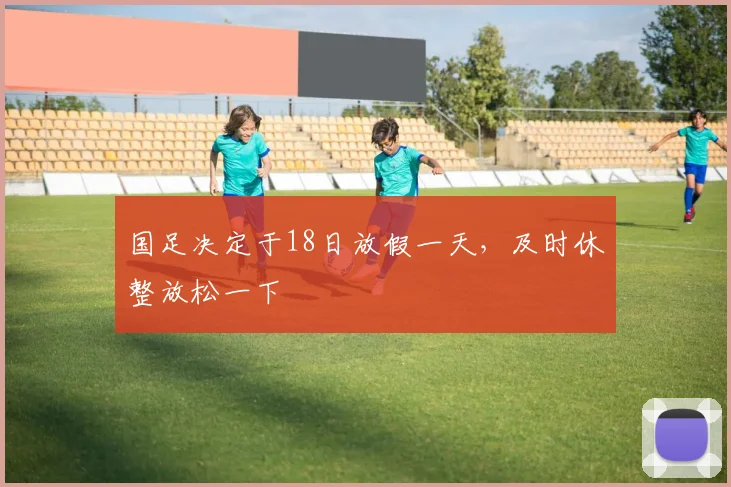 国足决定于18日放假一天，及时休整放松一下