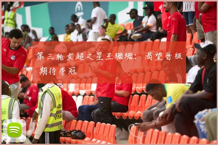 第三轮女超之星王珊珊：渴望晋级 期待夺冠
