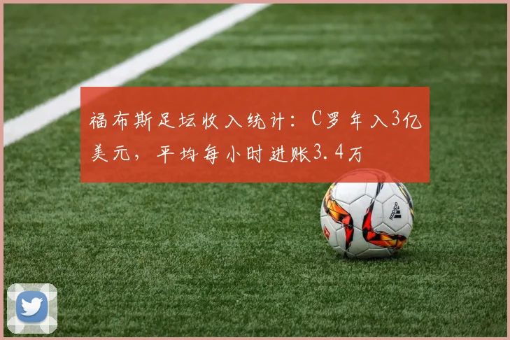 福布斯足坛收入统计：C罗年入3亿美元，平均每小时进账3.4万
