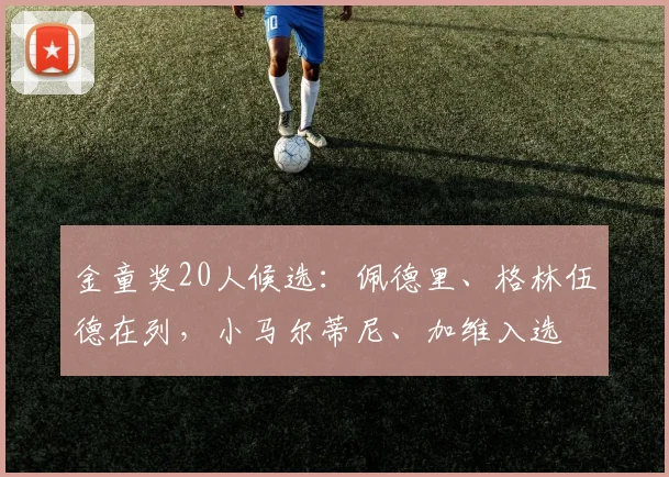 金童奖20人候选：佩德里、格林伍德在列，小马尔蒂尼、加维入选