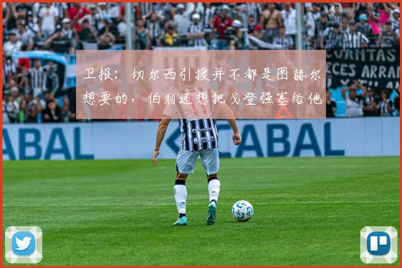 卫报：切尔西引援并不都是图赫尔想要的，伯利还想把戈登强塞给他