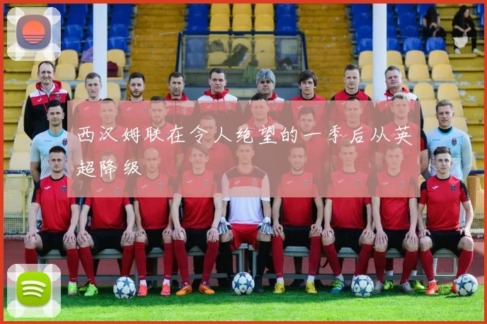 西汉姆联在令人绝望的一季后从英超降级