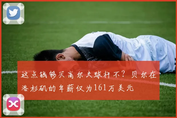 这点钱够买高尔夫球杆不？贝尔在洛杉矶的年薪仅为161万美元