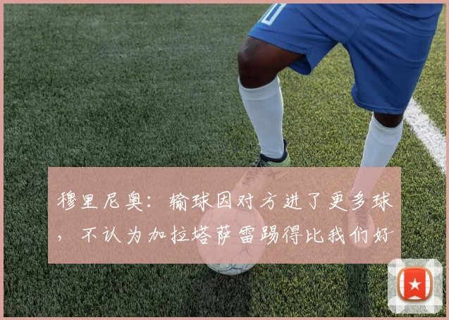 穆里尼奥：输球因对方进了更多球，不认为加拉塔萨雷踢得比我们好