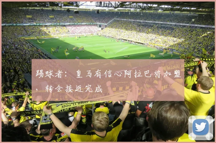 踢球者：皇马有信心阿拉巴将加盟，转会接近完成