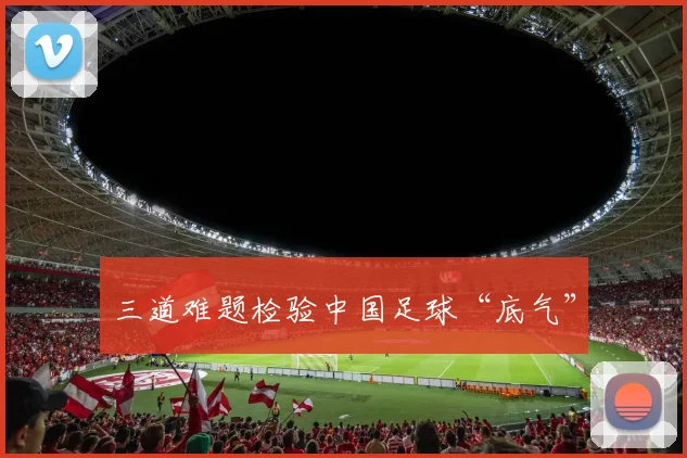 三道难题检验中国足球“底气”