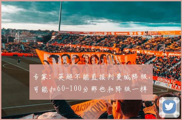 专家：英超不能直接判曼城降级，可能扣60-100分那也和降级一样