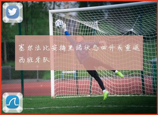 塞尔法比安梅里诺状态回升或重返西班牙队