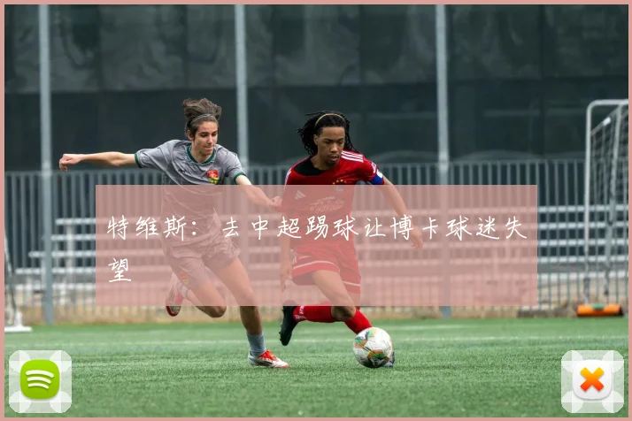 特维斯：去中超踢球让博卡球迷失望