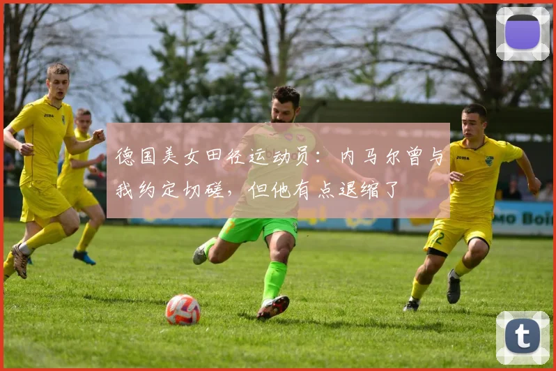 德国美女田径运动员：内马尔曾与我约定切磋，但他有点退缩了