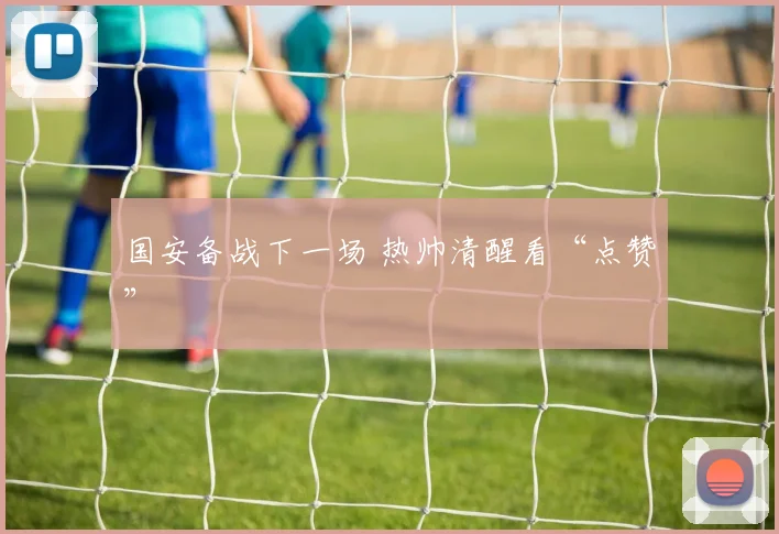 国安备战下一场 热帅清醒看“点赞”