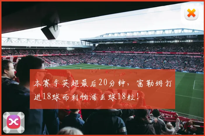 本赛季英超最后20分钟，富勒姆打进18球而利物浦丢球18粒！