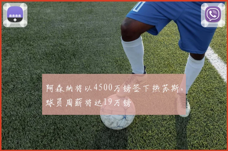 阿森纳将以4500万镑签下热苏斯，球员周薪将达19万镑