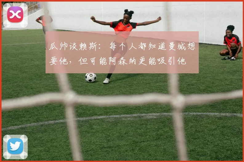 瓜帅谈赖斯：每个人都知道曼城想要他，但可能阿森纳更能吸引他