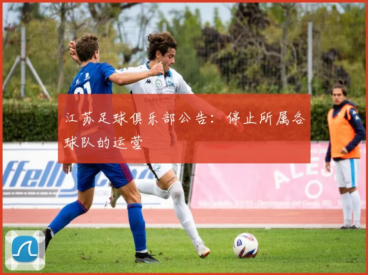 江苏足球俱乐部公告：停止所属各球队的运营