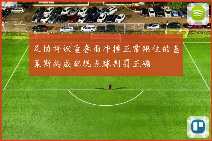 足协评议董春雨冲撞正常跑位的基莱斯构成犯规点球判罚正确