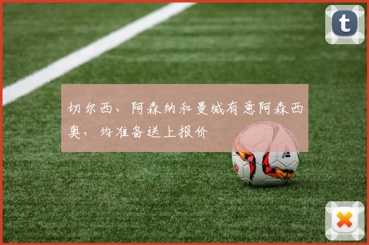切尔西、阿森纳和曼城有意阿森西奥，均准备送上报价