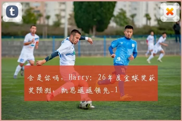 会是你吗，Harry：26年度金球奖获奖预测，凯恩遥遥领先_1