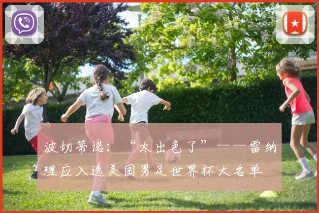 波切蒂诺：“太出色了”——雷纳理应入选美国男足世界杯大名单